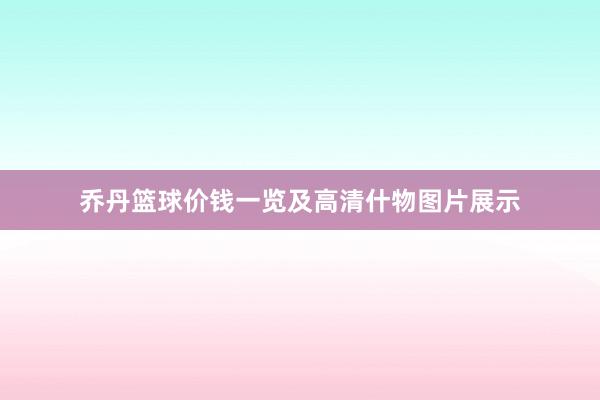 乔丹篮球价钱一览及高清什物图片展示